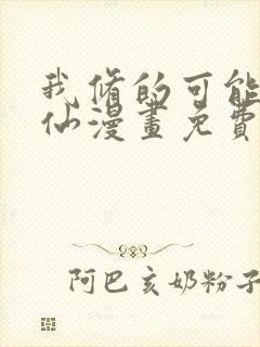 我修的可能是假仙漫画免费