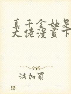 真千金她是全能大佬漫画下拉式免费