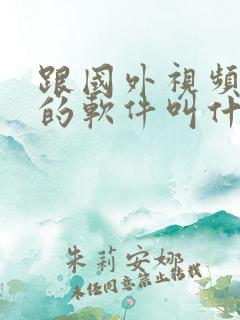 跟国外视频聊天的软件叫什么