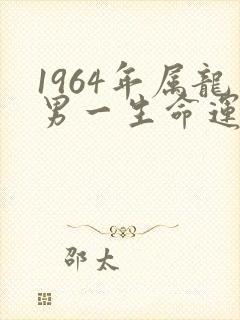1964年属龙男一生命运