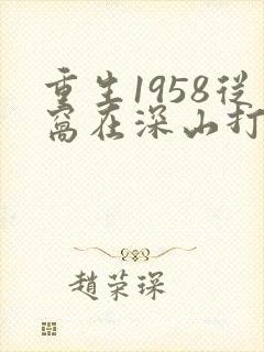 重生1958从窝在深山打猎开始 电子书下载