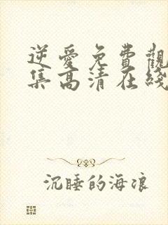 逆爱免费观看全集高清在线播放第6集