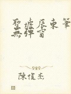 圣墟辰东笔趣阁无弹窗