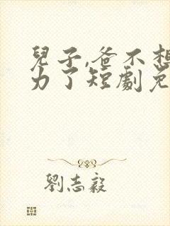 儿子,爸不想努力了短剧免费观看