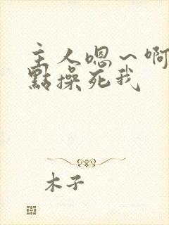 主人嗯~啊~快点操死我