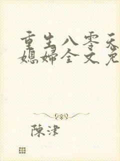 重生八零天才小媳妇全文免费阅读