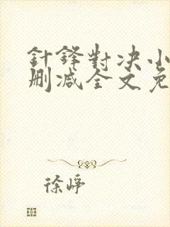 针锋对决小说无删减全文免费阅读笔趣下载