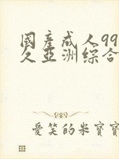 国产成人99久久亚洲综合精品