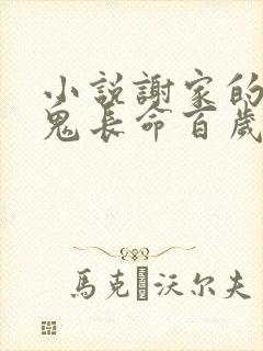 小说谢家的短命鬼长命百岁了全文免费阅读