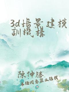 3d场景建模培训机构