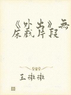 《外出》无删减床戏片段