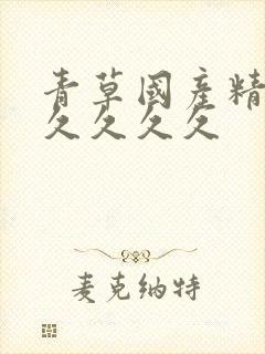 青草国产精品久久久久久