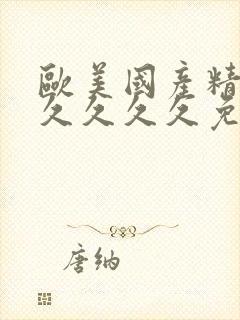 欧美国产精品久久久久久免费