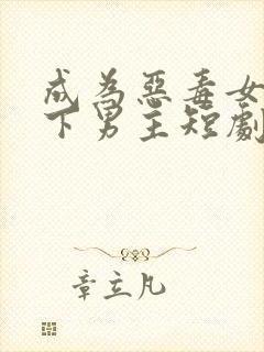成为恶毒女配拿下男主短剧免费