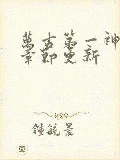 万古第一神最新章节更新