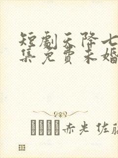 短剧天降七个全集免费未婚妻