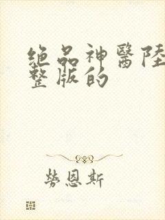 绝品神医陆逸完整版的