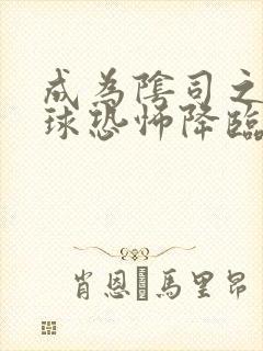 成为阴司之后全球恐怖降临了免费阅读