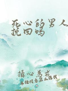 死心的男人还能挽回吗