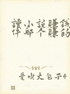 读小说赚钱的软件哪个赚的多