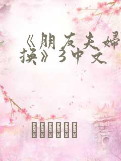 《朋友夫妇:交换》3中文