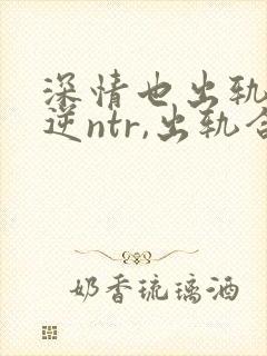 深情也出轨1(逆ntr,出轨合