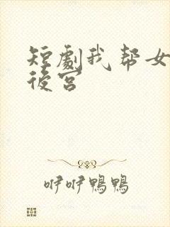 短剧我帮女帝震后宫