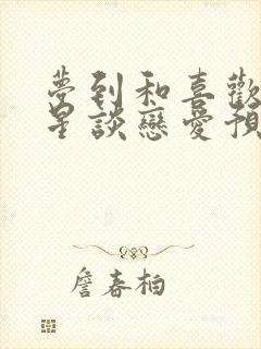 梦到和喜欢的明星谈恋爱预示着什么