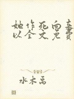 她作死向来很可以全文免费阅读