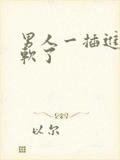 男人一插进去就软了