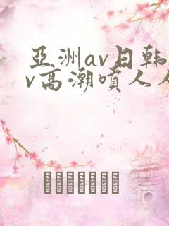 亚洲av日韩av高潮喷人人爽