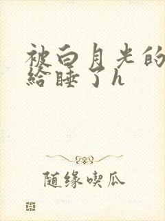 被白月光的爸爸给睡了h