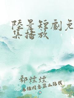 陆晨短剧免费全集播放