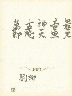 万古神帝最新章节飞天鱼免费阅读