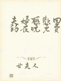 夫妇联欢回不去的夜晚免费