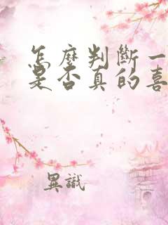 怎么判断一个人是否真的喜欢一个人