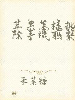 苹果怎样批量删除手机联系人