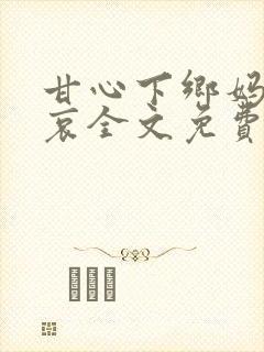 甘心下乡妈妈悲哀全文免费阅读更新