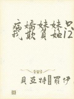 病娇妹妹只想让我欺负她12话