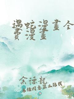 遇蛇漫画全集免费漫画