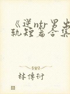 《逆ntr男出轨短篇合集》