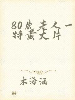 80岁老人一级特黄大片