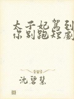 太子妃驾到总裁你别跑短剧合集