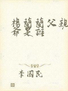 杨兰兰父亲和爷爷是谁