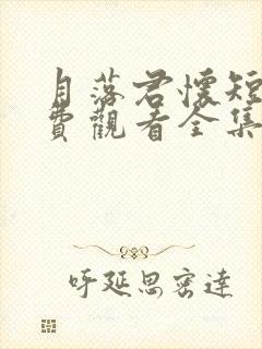 月落君怀短剧免费观看全集完整版