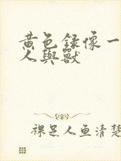 黄色录像一级片人与兽