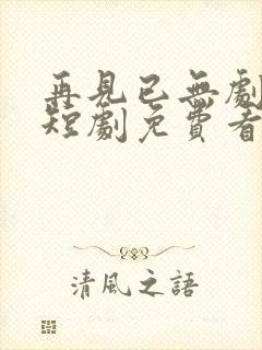 再见已无剧中人短剧免费看