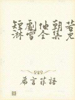 短剧他朝若是同淋雪全集免费观看