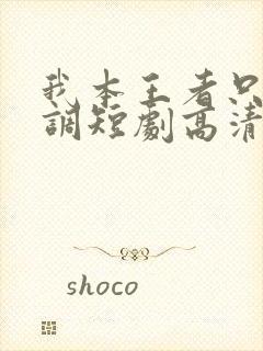 我本王者只是低调短剧高清