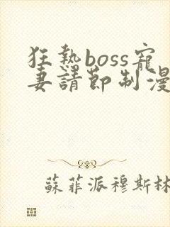 狂热boss宠妻请节制漫画最新